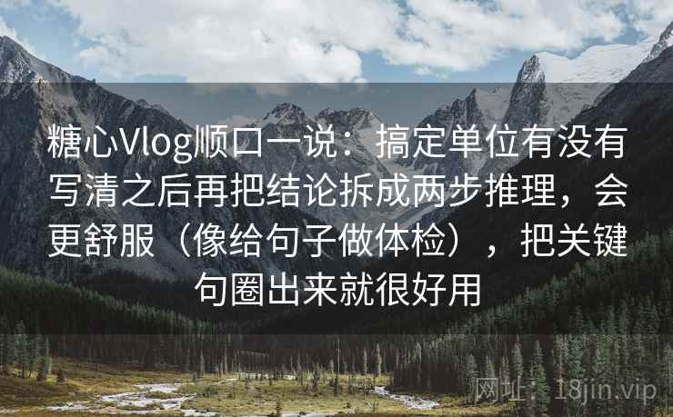 糖心Vlog顺口一说：搞定单位有没有写清之后再把结论拆成两步推理，会更舒服（像给句子做体检），把关键句圈出来就很好用