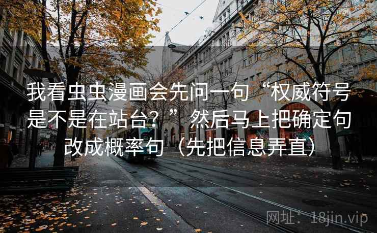 我看虫虫漫画会先问一句“权威符号是不是在站台？”然后马上把确定句改成概率句（先把信息弄直）