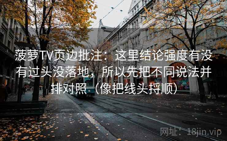 菠萝TV页边批注：这里结论强度有没有过头没落地，所以先把不同说法并排对照（像把线头捋顺）
