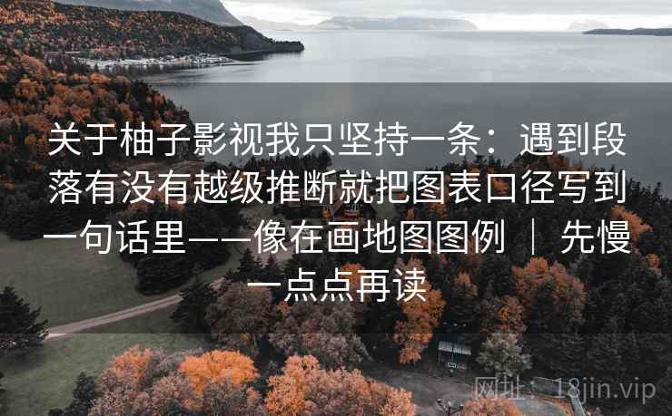 关于柚子影视我只坚持一条：遇到段落有没有越级推断就把图表口径写到一句话里——像在画地图图例 ｜ 先慢一点点再读